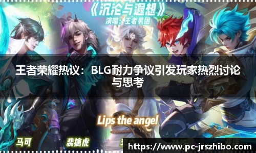 王者荣耀热议：BLG耐力争议引发玩家热烈讨论与思考